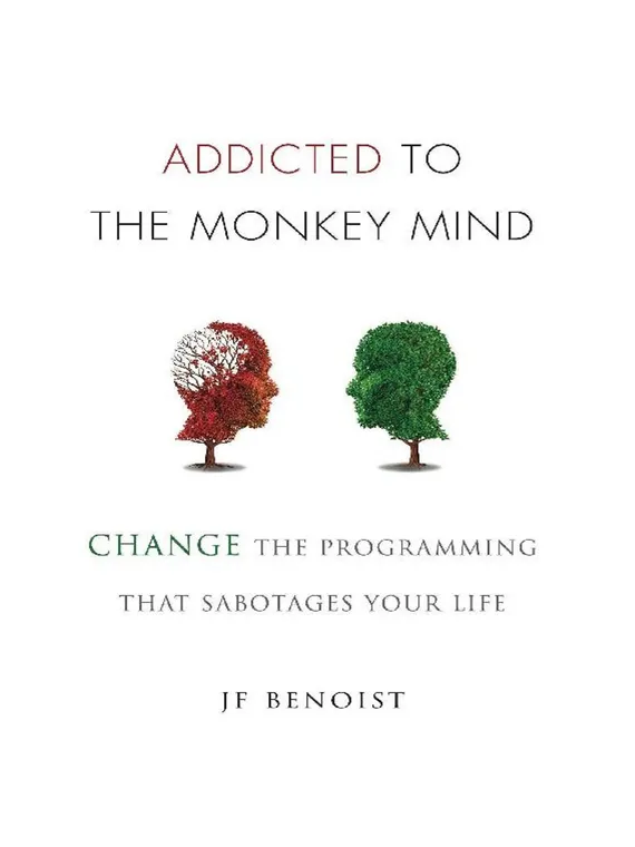 Addicted-to-the-Monkey-Mind-Change-the-Programming-That-Sabotages-Your-Life-J.F.-Benoist